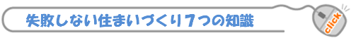 失敗しない住まいづくり7つの知識_クリック